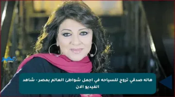 هالة صدقي تروج للسياحة في أجمل شواطئ العالم بمصر – شاهد الفيديو الآن